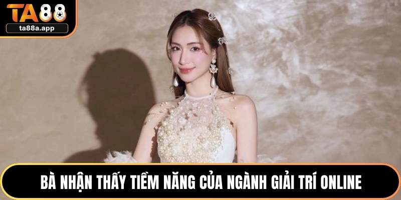 Bà nhận thấy tiềm năng của ngành giải trí online