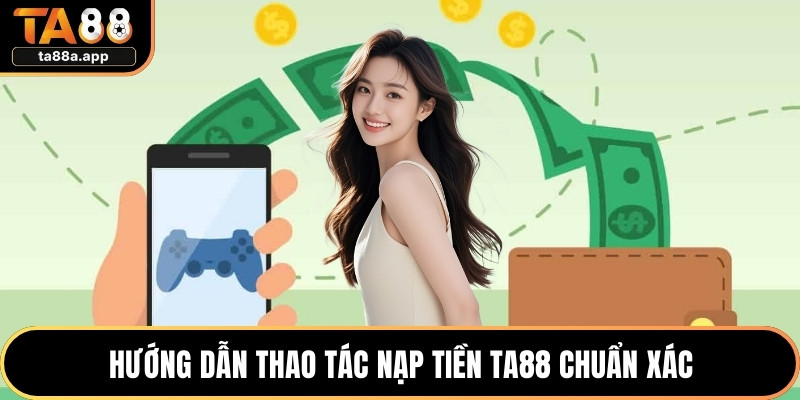Hướng dẫn thao tác nạp tiền TA88 chuẩn xác