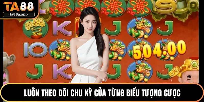 Luôn theo dõi chu kỳ của từng biểu tượng cược