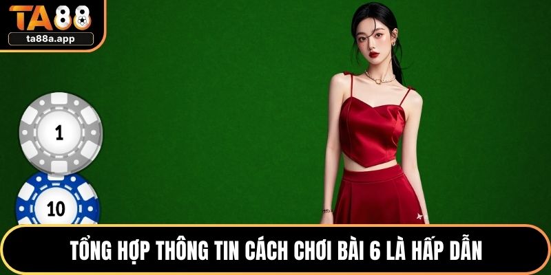 Tổng hợp thông tin cách chơi bài 6 là hấp dẫn