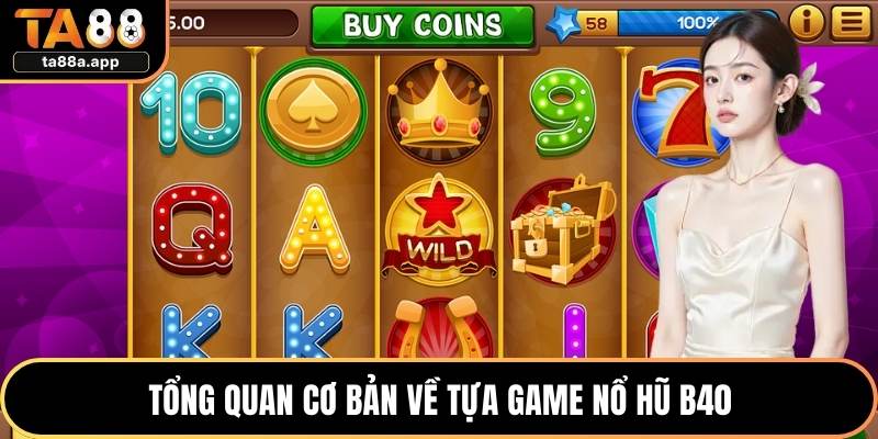 Tổng quan cơ bản về tựa game nổ hũ B40