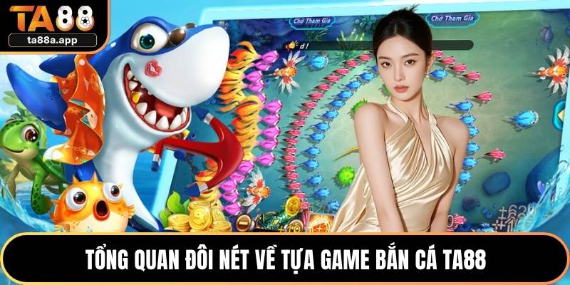 Tổng quan đôi nét về tựa game bắn cá TA88
