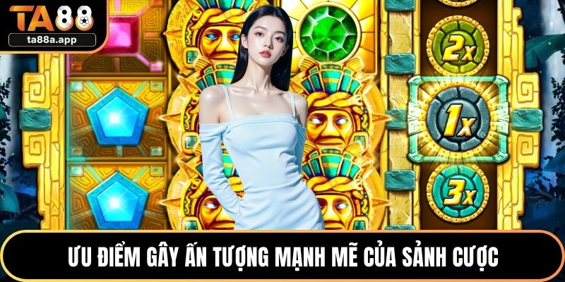 Ưu điểm gây ấn tượng mạnh mẽ của sảnh cược